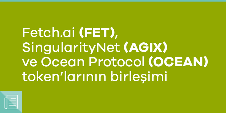 Fetch.ai (FET), SingularityNet (AGIX) ve Ocean Protocol (OCEAN) token’ları birleşiyor - ParibuLog